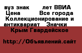 1.1) вуз знак : 50 лет ВВИА › Цена ­ 390 - Все города Коллекционирование и антиквариат » Значки   . Крым,Гвардейское